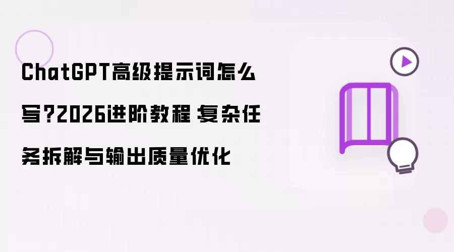 ChatGPT高级提示词怎么写？2026进阶教程：复杂任务拆解与输出质量优化