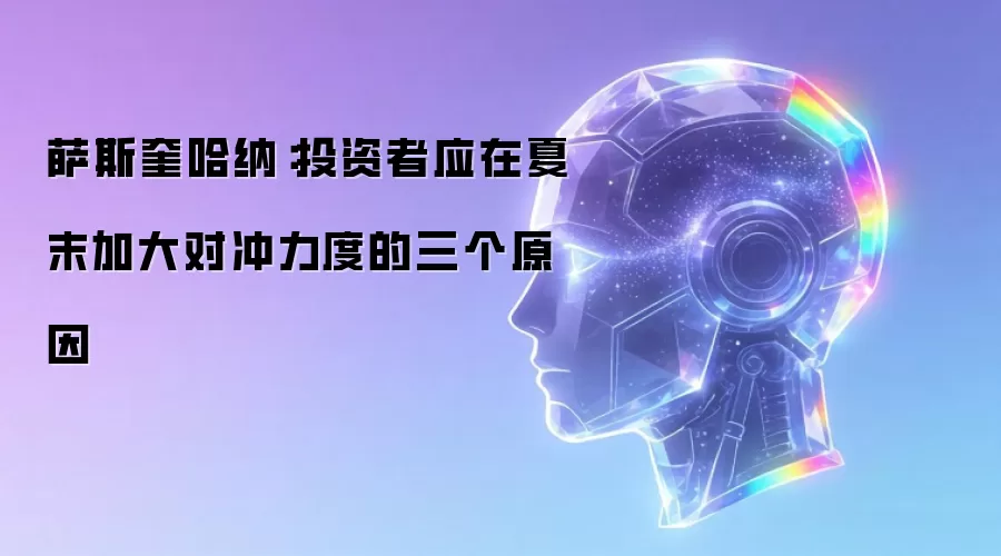 萨斯奎哈纳:投资者应在夏末加大对冲力度的三个原因
