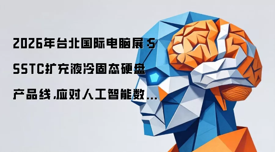 2026年台北国际电脑展:SSSTC扩充液冷固态硬盘产品线,应对人工智能数据中心散热挑战
