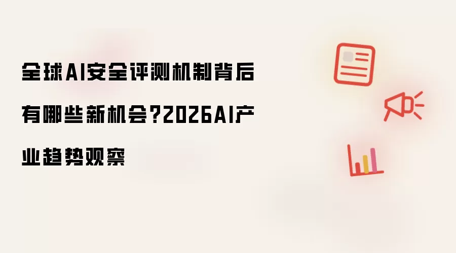 全球AI安全评测机制背后有哪些新机会?2026AI产业趋势观察