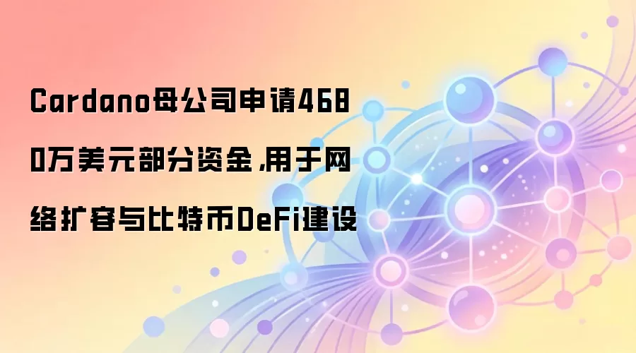 Cardano母公司申请4680万美元部分资金，用于网络扩容与比特币DeFi建设