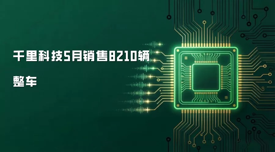 千里科技5月销售8210辆整车