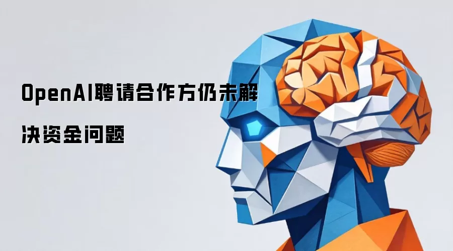 OpenAI聘请合作方仍未解决资金问题