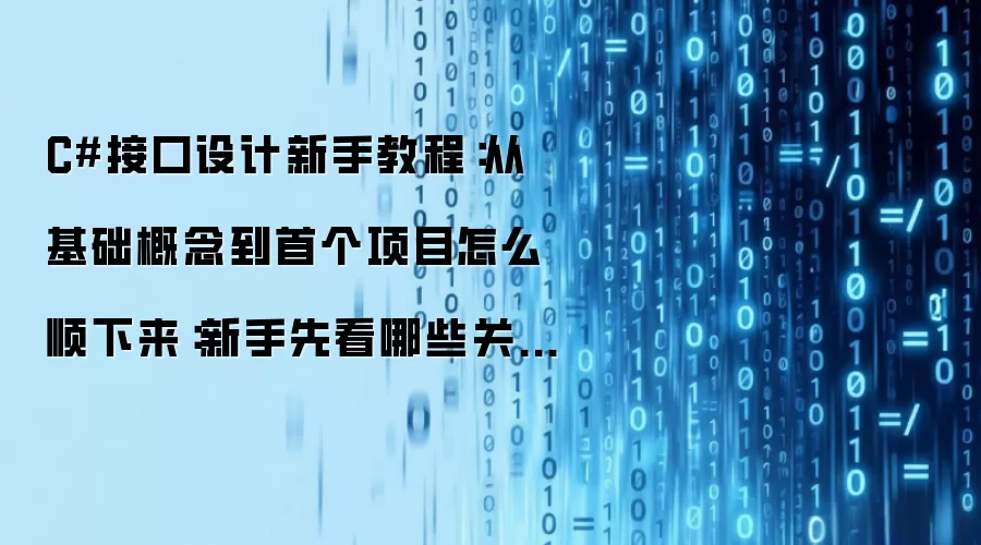 C#接口设计新手教程：从基础概念到首个项目怎么顺下来：新手先看哪些关键点