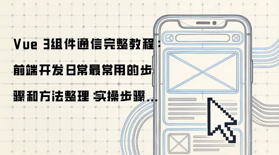 Vue 3组件通信完整教程:前端开发日常最常用的步骤和方法整理:实操步骤和避坑重点有哪些