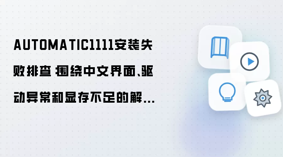 AUTOMATIC1111安装失败排查：围绕中文界面、驱动异常和显存不足的解决方法