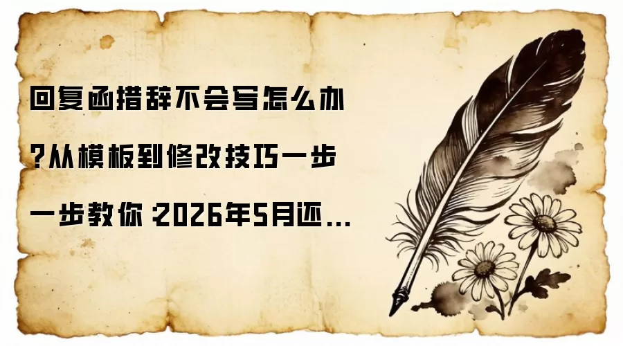 回复函措辞不会写怎么办?从模板到修改技巧一步一步教你:2026年5月还有哪些新变化值得关注
