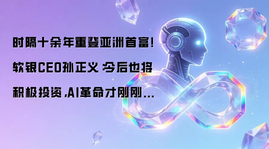时隔十余年重登亚洲首富！软银CEO孙正义：AI革命才刚刚开始
