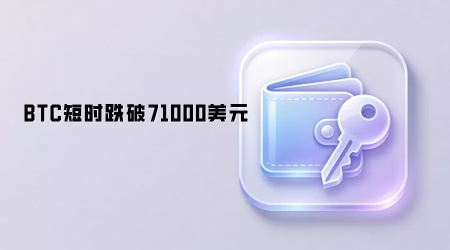 BTC短时跌破71000美元 比特币价格剧烈波动 加密货币市场行情分析