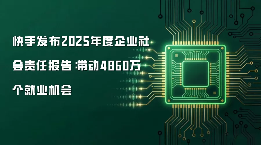 快手发布2025年度企业社会责任报告:带动4860万个就业机会