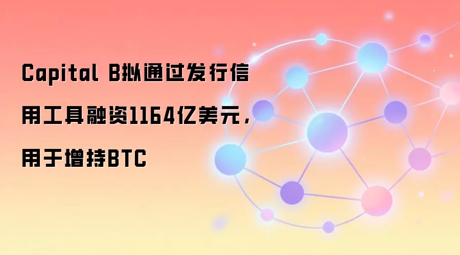 Capital B拟通过发行信用工具融资1164亿美元，用于增持BTC