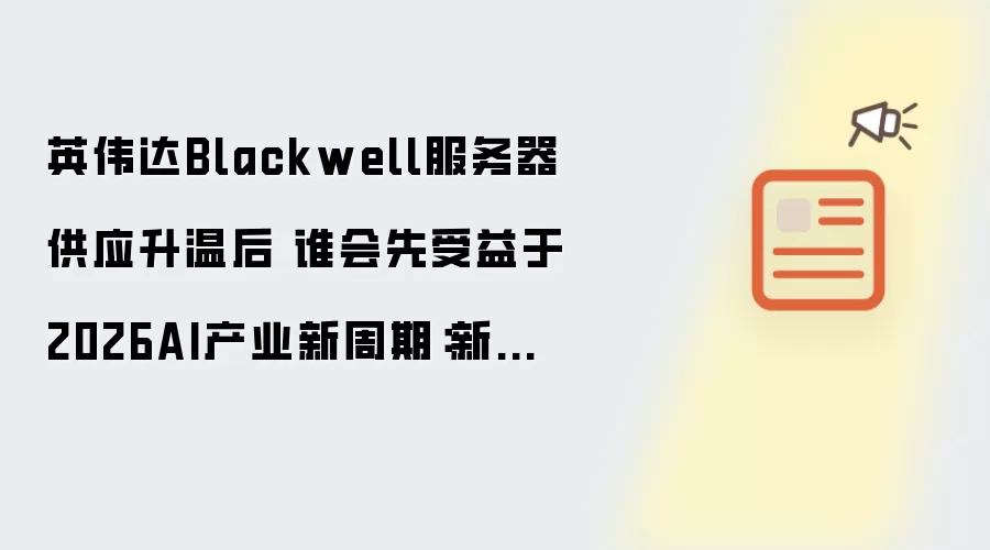 英伟达Blackwell服务器供应升温后 谁会先受益于2026AI产业新周期：新手先看哪些关键点