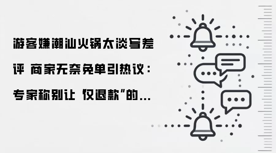 游客嫌潮汕火锅太淡写差评 商家无奈免单引热议:专家称别让‘仅退款’的风吹到餐饮界