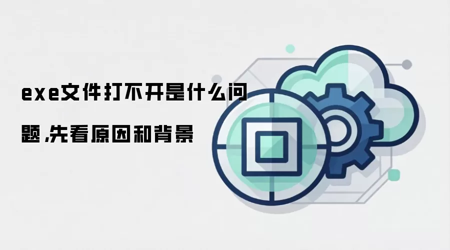 exe文件打不开是什么问题，先看原因和背景