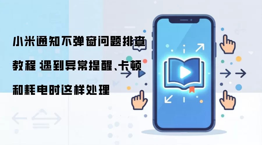 小米通知不弹窗问题排查教程：遇到异常提醒、卡顿和耗电时这样处理