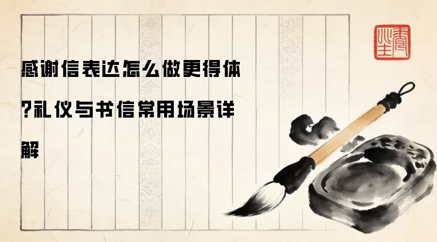 感谢信表达怎么做更得体?礼仪与书信常用场景详解