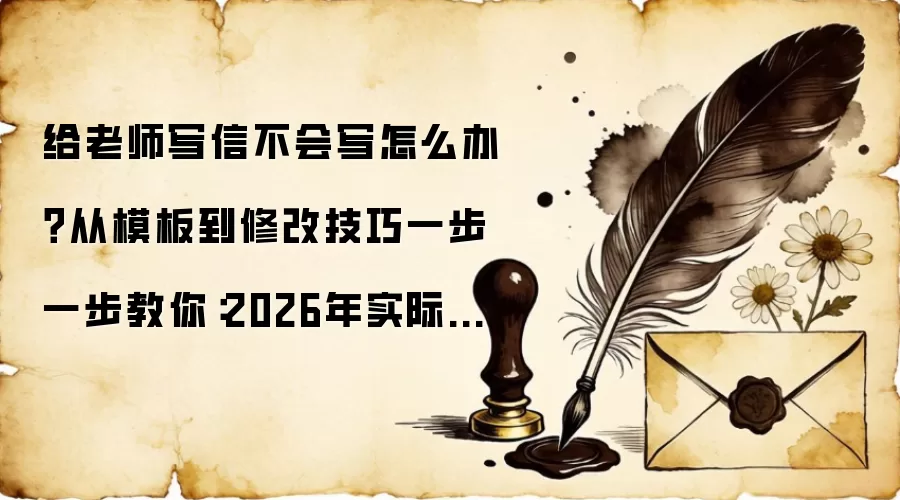 给老师写信不会写怎么办?从模板到修改技巧一步一步教你:2026年实际应用场景怎么落地