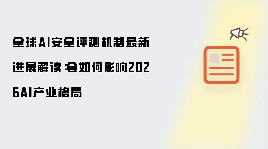 全球AI安全评测机制最新进展解读:会如何影响2026AI产业格局