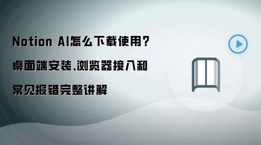 Notion AI怎么下载使用?桌面端安装、浏览器接入和常见报错完整讲解