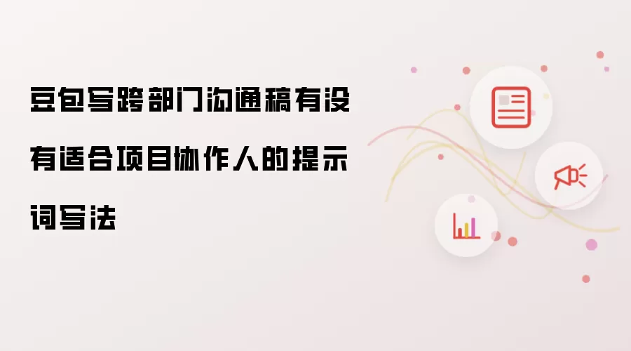 豆包写跨部门沟通稿有没有适合项目协作人的提示词写法