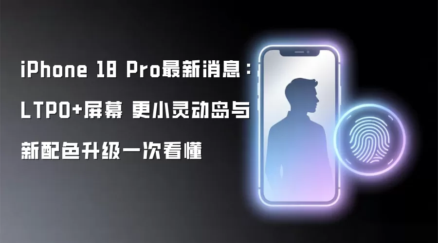 iPhone 18 Pro最新消息：LTPO+屏幕 更小灵动岛与新配色升级一次看懂