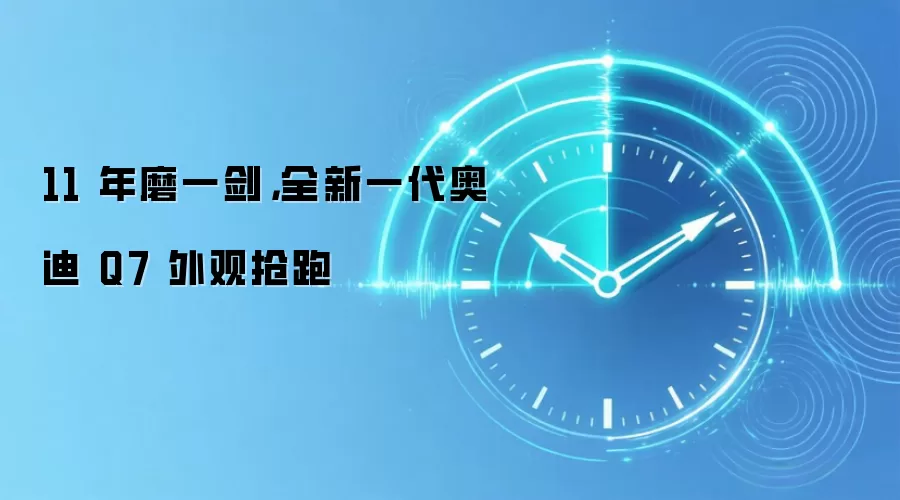 11 年磨一剑,全新一代奥迪 Q7 外观抢跑