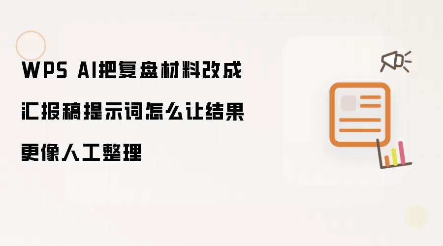 WPS AI把复盘材料改成汇报稿提示词怎么让结果更像人工整理
