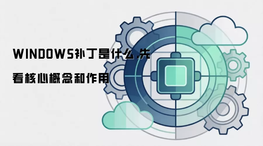 WINDOWS补丁是什么，先看核心概念和作用