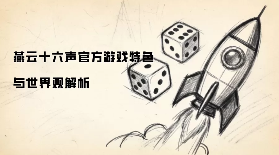 燕云十六声官方游戏特色与世界观解析