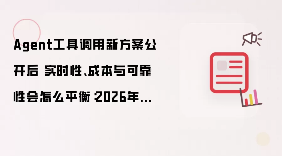 Agent工具调用新方案公开后 实时性、成本与可靠性会怎么平衡：2026年实际应用场景怎么落地