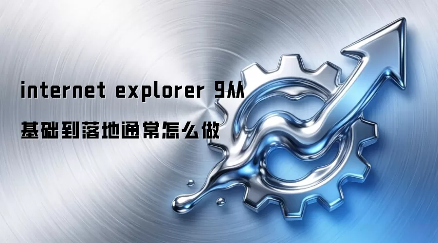 internet explorer 9从基础到落地通常怎么做