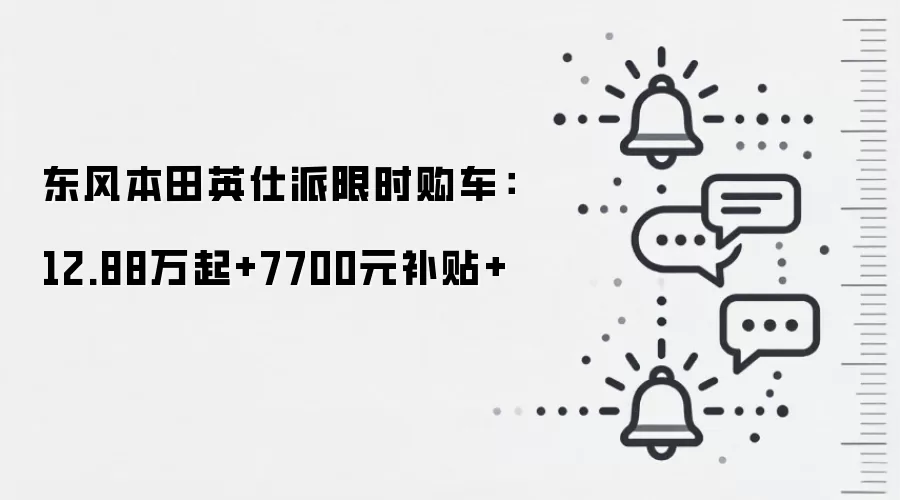 东风本田英仕派限时购车:12.88万起+7700元补贴+