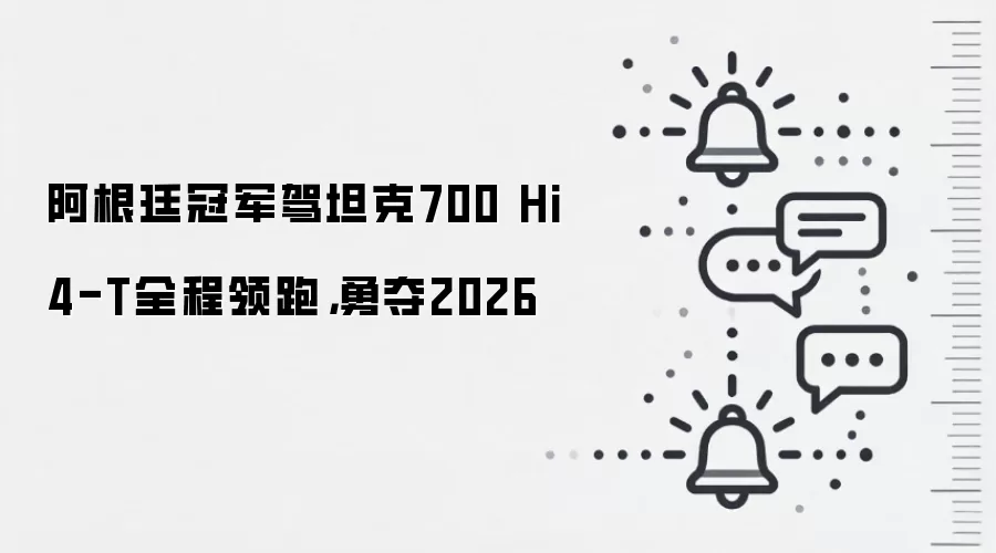 阿根廷冠军驾坦克700 Hi4-T全程领跑，勇夺2026