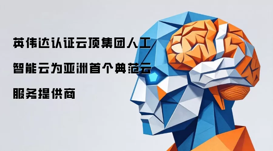 英伟达认证云顶集团人工智能云为亚洲首个典范云服务提供商