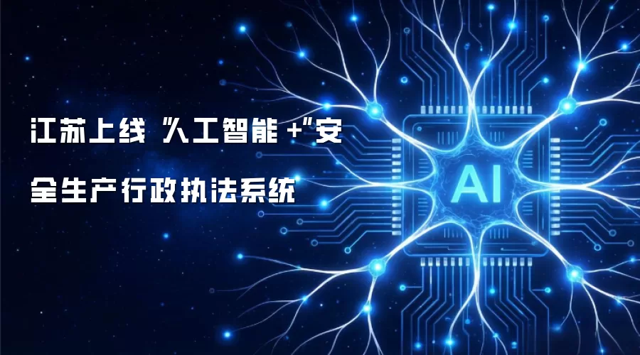 江苏上线“人工智能+”安全生产行政执法系统