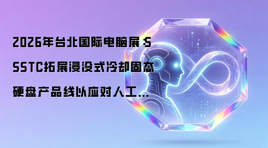 2026年台北国际电脑展：SSSTC拓展浸没式冷却固态硬盘产品线以应对人工智能数据中心散热挑战