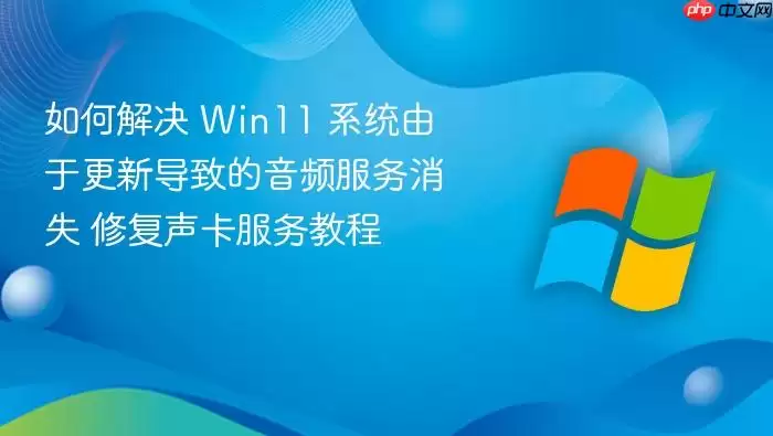 如何解决 Win11 系统由于更新导致的音频服务消失 修复声卡服务教程