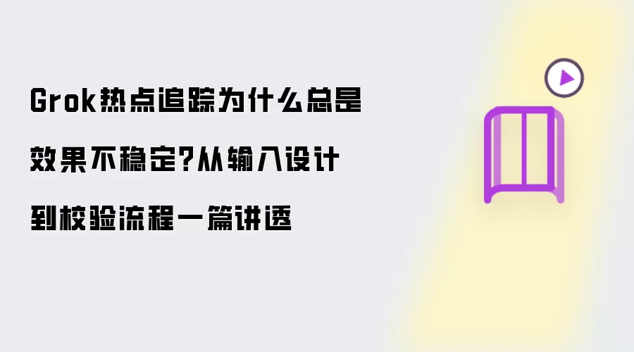 Grok热点追踪为什么总是效果不稳定?从输入设计到校验流程一篇讲透