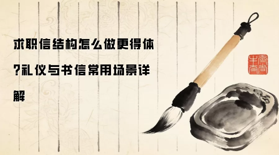 求职信结构怎么做更得体？礼仪与书信常用场景详解