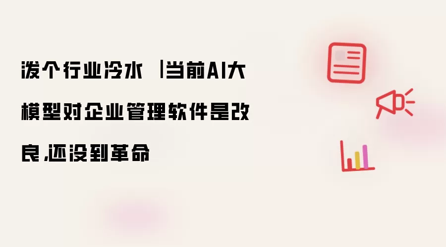 泼个行业冷水 ｜ 当前AI大模型对企业管理软件是改良，还没到革命