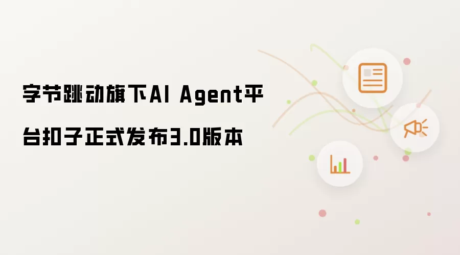 字节跳动旗下AI Agent平台扣子正式发布3.0版本