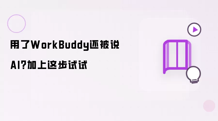 用了WorkBuddy还被说AI?加上这步试试