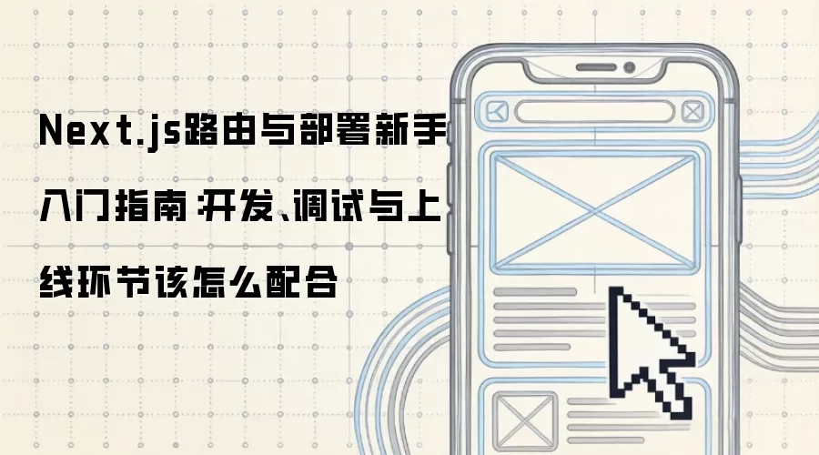Next.js路由与部署新手入门指南:开发、调试与上线环节该怎么配合