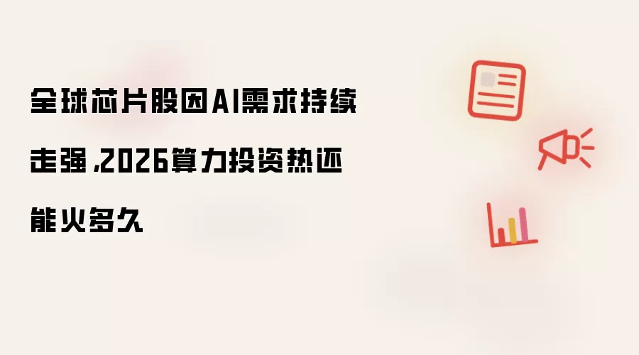全球芯片股因AI需求持续走强，2026算力投资热还能火多久