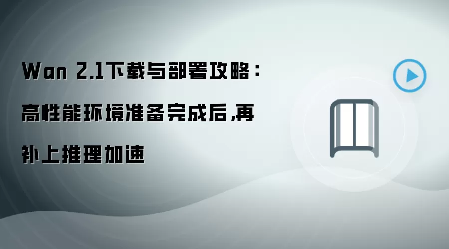 Wan 2.1下载与部署攻略：高性能环境准备完成后，再补上推理加速