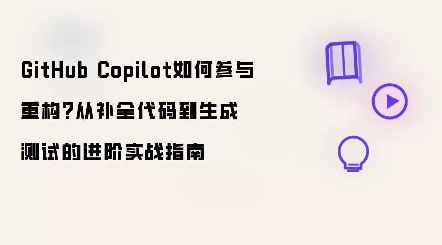 GitHub Copilot如何参与重构？从补全代码到生成测试的进阶实战指南