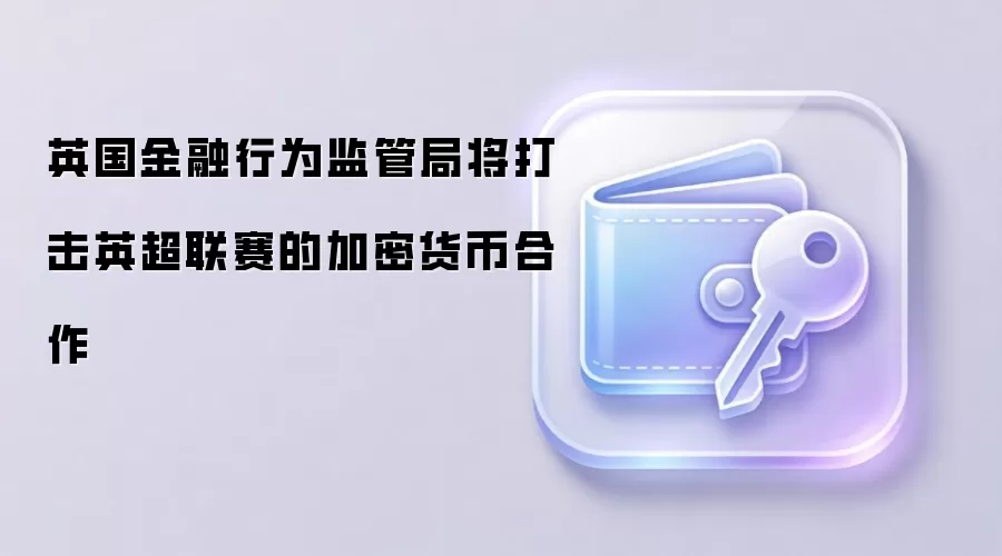 英国金融行为监管局将打击英超联赛的加密货币合作