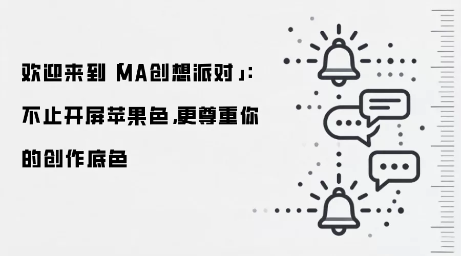 欢迎来到「MA创想派对」: 不止开屏苹果色,更尊重你的创作底色