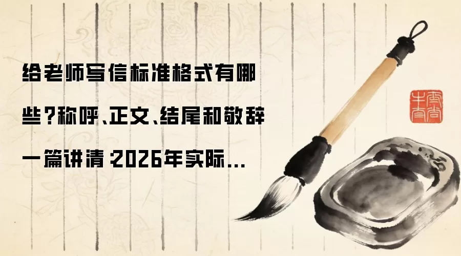 给老师写信标准格式有哪些?称呼、正文、结尾和敬辞一篇讲清:2026年实际应用场景怎么落地