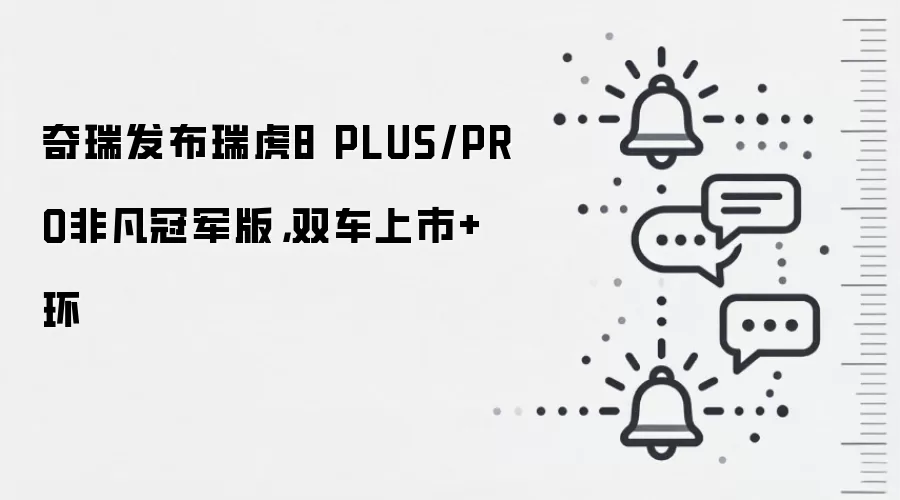 奇瑞发布瑞虎8 PLUS/PRO非凡冠军版,双车上市+环